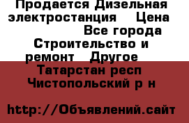 Продается Дизельная электростанция. › Цена ­ 1 400 000 - Все города Строительство и ремонт » Другое   . Татарстан респ.,Чистопольский р-н